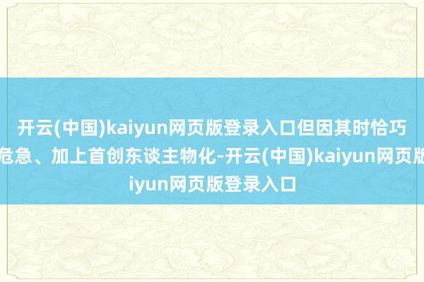 开云(中国)kaiyun网页版登录入口但因其时恰巧公共经济危急、加上首创东谈主物化-开云(中国)kaiyun网页版登录入口